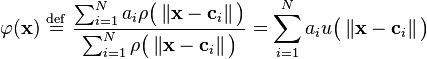   \varphi ( \mathbf{x} ) \ \stackrel{\mathrm{def}}{=}\   \frac { \sum_{i=1}^N  a_i \rho \big ( \left \Vert \mathbf{x} - \mathbf{c}_i  \right \Vert \big ) } { \sum_{i=1}^N  \rho \big ( \left \Vert \mathbf{x} - \mathbf{c}_i  \right \Vert \big ) }  = \sum_{i=1}^N  a_i u \big ( \left \Vert \mathbf{x} - \mathbf{c}_i  \right \Vert \big ) 