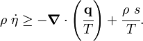 
   {
   \rho~\dot{\eta} \ge -\boldsymbol{\nabla} \cdot \left(\cfrac{\mathbf{q}}{T}\right) + 
    \cfrac{\rho~s}{T}.
   }
 