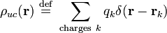 
\rho_{uc}(\mathbf{r}) \ \stackrel{\mathrm{def}}{=}\  \sum_{\mathrm{charges}\ k} q_k \delta(\mathbf{r} - \mathbf{r}_k)
