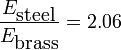 
   \frac{E_{\mbox{steel}}}{E_{\mbox{brass}}} = 2.06
 