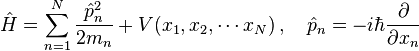  \hat{H} = \sum_{n=1}^{N}\frac{\hat{p}_n^2}{2m_n} + V(x_1,x_2,\cdots x_N) \,,\quad \hat{p}_n = -i\hbar \frac{\partial}{\partial x_n}