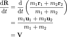  \begin{align}
\frac{{\rm d}\bold{R}}{{\rm d}t} & = \frac{{\rm d}}{{\rm d}t}\left(\frac{m_1\bold{r}_1+m_2\bold{r}_2}{m_1+m_2} \right) \\
& = \frac{m_1\bold{u}_1 + m_2\bold{u}_2 }{m_1+m_2} \\
& = \bold{V} \\
\end{align} \,\!