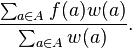  \frac{\sum_{a \in A} f(a) w(a)}{\sum_{a \in A} w(a)}.