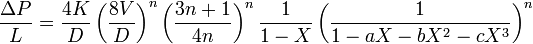 
\frac {\Delta P} {L} = \frac {4 K} {D} \left( \frac {8 V} {D} \right) ^ n \left( \frac {3 n + 1} {4 n} \right) ^ n \frac {1} {1 - X} \left( \frac {1} {1 - a X - b X^2 - cX^3} \right) ^ n
