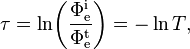 \tau = \ln\!\left(\frac{\Phi_\mathrm{e}^\mathrm{i}}{\Phi_\mathrm{e}^\mathrm{t}}\right) = -\ln T,