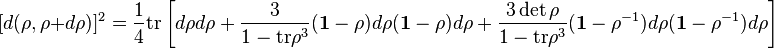 
[d(\rho, \rho+d\rho)]^2 =
 \frac{1}{4}\mbox{tr}\left[ d \rho d \rho + \frac{3}{1-\mbox{tr} \rho^3} (\mathbf{1}-\rho)d\rho (\mathbf{1}-\rho)d\rho 
+  \frac{3 \det{\rho} }{1-\mbox{tr} \rho^3} (\mathbf{1}-\rho^{-1})d\rho (\mathbf{1}-\rho^{-1})d\rho 
\right]
