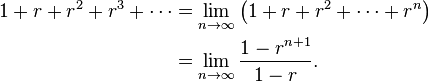 \begin{align}
1 + r + r^2 + r^3 + \cdots &= \lim_{n\rightarrow\infty} \left(1 + r + r^2 + \cdots + r^n\right) \\
&= \lim_{n\rightarrow\infty} \frac{1-r^{n+1}}{1-r}.
\end{align}