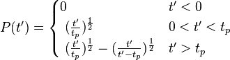 P(t') = \begin{cases}
  0                                                                                              &  t'<0 \\
  \ (\frac{t'}{t_p})^\frac{1}{2}                                                       &  0<t'<t_p \\
  \ (\frac{t'}{t_p})^\frac{1}{2}  - (\frac{t'}{t'-t_p})^\frac{1}{2}         &  t'>t_p \\ 
\end{cases}
