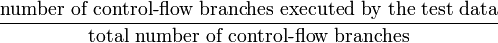 \frac{\text{number of control-flow branches executed by the test data}}{\text{total number of control-flow branches}}