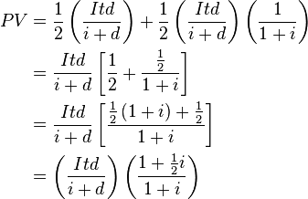 \begin{align}
PV & = \frac{1}{2}\left (\frac{Itd}{i+d}\right ) + \frac{1}{2}\left (\frac{Itd}{i+d}\right )\left (\frac{1}{1+i}\right ) \\
& =\frac{Itd}{i+d}\left [\frac{1}{2} + \frac{\frac{1}{2}}{1+i}\right ] \\
& =\frac{Itd}{i+d}\left [\frac{\frac{1}{2}\left (1+i\right ) + \frac{1}{2}}{1+i}\right ] \\
& =\left (\frac{Itd}{i+d}\right )\left (\frac{1+\frac{1}{2}i}{1+i}\right ) \\
\end{align}