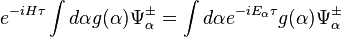 e^{-iH\tau}\int d\alpha g(\alpha)\Psi_\alpha^\pm = \int d\alpha e^{-iE_\alpha \tau}g(\alpha)\Psi_\alpha^\pm