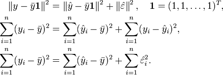 
\begin{align}
\left\| y - \bar{y} \mathbf{1} \right\|^2 &=  \left\| \hat{y} - \bar{y} \mathbf{1} \right\|^2 + \left\| \hat{\varepsilon} \right\|^2, \quad \mathbf{1} = (1, 1, \ldots, 1)^T ,\\
\sum_{i = 1}^n (y_i - \bar{y})^2 &= \sum_{i = 1}^n (\hat{y}_i - \bar{y})^2 + \sum_{i = 1}^n (y_i - \hat{y}_i)^2 ,\\
\sum_{i = 1}^n (y_i - \bar{y})^2 &= \sum_{i = 1}^n (\hat{y}_i - \bar{y})^2 + \sum_{i = 1}^n \hat{\varepsilon}_i^2 .\\
\end{align}
