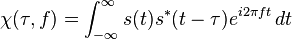 \chi(\tau,f)=\int_{-\infty}^\infty  s(t)s^*(t-\tau) e^{i 2 \pi f t} \, dt