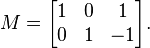 M=\begin{bmatrix}
1 & 0 &  1\\
0 & 1 & -1
\end{bmatrix}.