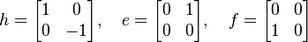  h = \begin{bmatrix}
1 & 0\\
0 & -1
\end{bmatrix}, \quad 
e = \begin{bmatrix}
0 & 1\\
0 & 0
\end{bmatrix}, \quad 
f = \begin{bmatrix}
0 & 0\\
1 & 0
\end{bmatrix} 