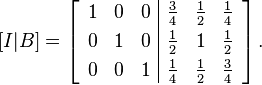  [ I | B ] = 
\left[ \begin{array}{rrr|rrr}
1 & 0 & 0 & \frac{3}{4} & \frac{1}{2} & \frac{1}{4}\\[3pt]
0 & 1 & 0 & \frac{1}{2} & 1 & \frac{1}{2}\\[3pt]
0 & 0 & 1 & \frac{1}{4} & \frac{1}{2} & \frac{3}{4}
\end{array} \right].
