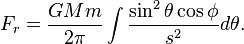 F_r = \frac{GMm}{2 \pi} \int \frac{  \sin^2{\theta} \cos\phi} {s^2}d\theta. 