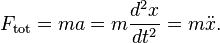 F_\mathrm{tot} = ma = m \frac{d^2x}{dt^2} = m \ddot{x}.