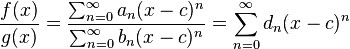  {f(x)\over g(x)} = {\sum_{n=0}^\infty a_n (x-c)^n\over\sum_{n=0}^\infty b_n (x-c)^n} = \sum_{n=0}^\infty d_n (x-c)^n