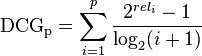 \mathrm {DCG_{p}} =\sum _{i=1}^{p}{\frac {2^{rel_{i}}-1}{\log _{2}(i+1)}}