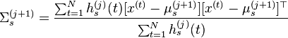  \Sigma_s^{(j+1)}  =  \frac{\sum_{t =1}^N h_s^{(j)}(t) [x^{(t)}-\mu_s^{(j+1)}][x^{(t)}-\mu_s^{(j+1)}]^{\top}}{\sum_{t =1}^N h_s^{(j)}(t)} 