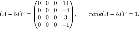 
(A - 5I)^3 =
\begin{pmatrix}
0 &  0 &  0 & 14 \\
 0 &  0 &  0 & -4 \\
 0 &  0 &  0 &  3 \\
 0 &  0 &  0 & -1
\end{pmatrix},
\qquad rank(A - 5I)^3 = 1.
