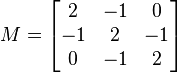  M = \begin{bmatrix} 2&-1&0\\-1&2&-1\\0&-1&2 \end{bmatrix} 