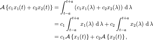 \begin{align}
\mathcal{A}\left\{c_1 x_1(t) + c_2 x_2(t) \right\}
&= \int_{t-a}^{t+a} \left( c_1 x_1(\lambda) + c_2 x_2(\lambda) \right) \, \operatorname{d} \lambda\\
&= c_1 \int_{t-a}^{t+a} x_1(\lambda) \, \operatorname{d} \lambda + c_2 \int_{t-a}^{t+a} x_2(\lambda) \, \operatorname{d} \lambda\\
&= c_1 \mathcal{A}\left\{x_1(t) \right\} + c_2 \mathcal{A}\left\{x_2(t) \right\},
\end{align}