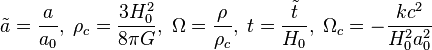 \tilde{a}=\frac{a}{a_0}, \;\rho_c=\frac{3H_0^2}{8\pi G},\;
\Omega=\frac{\rho}{\rho_c},\; t=\frac{\tilde{t}}{H_0},\;
\Omega_c=-\frac{kc^2}{H_0^2 a_0^2}\;