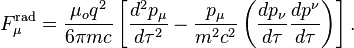 F^{\mathrm{rad}}_\mu = \frac{\mu_o q^2}{6 \pi m c}
\left[\frac{d^2 p_\mu}{d \tau^2}-\frac{p_\mu}{m^2 c^2}
\left(\frac{d p_\nu}{d \tau}\frac{d p^\nu}{d \tau}\right)
\right].