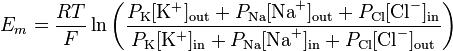 
E_{m} = \frac{RT}{F} \ln{ \left( \frac{ P_{\mathrm{K}}[\mathrm{K}^{+}]_\mathrm{out} + P_{\mathrm{Na}}[\mathrm{Na}^{+}]_\mathrm{out} + P_{\mathrm{Cl}}[\mathrm{Cl}^{-}]_\mathrm{in}}{ P_{\mathrm{K}}[\mathrm{K}^{+}]_\mathrm{in} + P_{\mathrm{Na}}[\mathrm{Na}^{+}]_\mathrm{in} + P_{\mathrm{Cl}}[\mathrm{Cl}^{-}]_\mathrm{out}} \right) }
