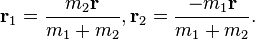  \mathbf{r}_1 = \frac{m_2 \mathbf{r}}{m_1 + m_2} , \mathbf{r}_2 = \frac{-m_1 \mathbf{r}}{m_1 + m_2}.