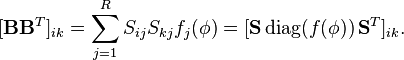  [ \mathbf{BB}^T ]_{ik} = \sum_{j = 1}^R S_{ij}S_{kj} f_j (\mathbf{\phi}) = [ \mathbf{S} \, \mbox{diag}(f(\mathbf{\phi})) \, \mathbf{S}^T ]_{ik}. 