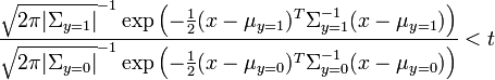  \frac{ \sqrt{2 \pi |\Sigma_{y=1}|}^{-1} \exp \left( -\frac{1}{2}(x-\mu_{y=1})^T \Sigma_{y=1}^{-1} (x-\mu_{y=1}) \right) }{ \sqrt{2 \pi |\Sigma_{y=0}|}^{-1} \exp \left( -\frac{1}{2}(x-\mu_{y=0})^T \Sigma_{y=0}^{-1} (x-\mu_{y=0}) \right)} < t 