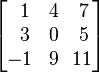 \begin{bmatrix}
\,\,\,1 & 4 & 7 \\
\,\,\,3 & 0 & 5 \\
-1 & 9 & \!11 \\
\end{bmatrix}