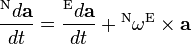 \frac{{}^\mathrm Nd\mathbf a}{dt} =  \frac{{}^\mathrm Ed\mathbf a }{dt} + {}^\mathrm N \mathbf \omega^\mathrm E \times \mathbf a