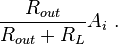  \frac {R_{out}} {R_{out}+R_{L}} A_i  \ . 