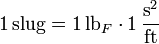 1\,\text{slug} = 1\,\text{lb}_F \cdot 1\,\frac{\text{s}^2}{\text{ft}}