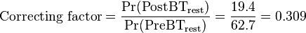  \text{Correcting factor} = \frac{\Pr(\text{PostBT}_\text{rest})}{\Pr(\text{PreBT}_\text{rest})} = \frac{19.4}{62.7} = 0.309