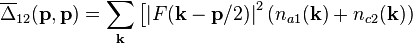 
{\overline \Delta_{12}}(\mathbf{p},\mathbf{p}) =
\sum_\mathbf{k} \left[
\left| F(\mathbf{k}-\mathbf{p}/2) \right|^2 (n_{a1}(\mathbf{k}) + n_{c2}(\mathbf{k}) )
\right.  