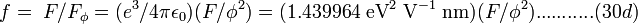  f = \; F/F_{\phi} = (e^3 / 4 \pi \epsilon_0) (F/ {\phi}^2) = (1.439964 \; {\mathrm{eV}}^2 \; {\mathrm{V}}^{-1} \; \mathrm{nm}) (F/ {\phi}^2). ..........(30d) 