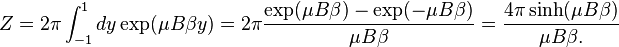 Z = 2\pi \int_{-1}^ 1 d y \exp( \mu B\beta y) =
2\pi{\exp( \mu B\beta )-\exp(-\mu B\beta ) \over \mu B\beta }=
{4\pi\sinh( \mu B\beta ) \over \mu B\beta .}
