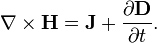  \nabla \times \mathbf{H} = \mathbf{J} + \frac{\partial \mathbf{D}}{\partial t}. 