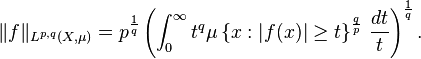 \|f\|_{L^{p,q}(X,\mu)}=p^{\frac{1}{q}}\left(\int_0^\infty t^q \mu\left\{x : |f(x)| \ge t\right\}^{\frac{q}{p}}\,\frac{dt}{t}\right)^{\frac{1}{q}}.