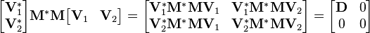\begin{bmatrix} \mathbf{V}_1^* \\ \mathbf{V}_2^* \end{bmatrix} \mathbf{M}^* \mathbf{M} \begin{bmatrix} \mathbf{V}_1 & \mathbf{V}_2 \end{bmatrix} = \begin{bmatrix} \mathbf{V}_1^* \mathbf{M}^* \mathbf{M} \mathbf{V}_1 & \mathbf{V}_1^* \mathbf{M}^* \mathbf{M} \mathbf{V}_2 \\ \mathbf{V}_2^* \mathbf{M}^* \mathbf{M} \mathbf{V}_1 & \mathbf{V}_2^* \mathbf{M}^* \mathbf{M} \mathbf{V}_2 \end{bmatrix} = \begin{bmatrix} \mathbf{D} & 0 \\ 0 & 0 \end{bmatrix}
