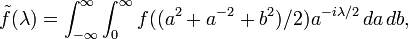 \tilde{f}(\lambda)=\int_{-\infty}^\infty \int_0^\infty f((a^2 + a^{-2} +b^2)/2)a^{-i\lambda/2} \, da\,db,