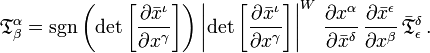 
{\mathfrak{T}}^\alpha_\beta =
\sgn \left( \det{\left[\frac{\partial \bar{x}^{\iota}}{\partial {x}^{\gamma}}\right]} \right)
\left\vert \det{\left[\frac{\partial \bar{x}^{\iota}}{\partial {x}^{\gamma}}\right]} \right\vert^{W} \, \frac{\partial {x}^{\alpha}}{\partial \bar{x}^{\delta}} \, \frac{\partial \bar{x}^{\epsilon}}{\partial {x}^{\beta}} \, \bar{\mathfrak{T}}^{\delta}_{\epsilon}
\,.