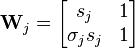 
\mathbf{W}_{j} = \begin{bmatrix}
s_{j} & 1 \\

\sigma_{j} s_{j} & 1
\end{bmatrix}
