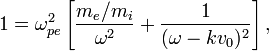 
  1 = \omega_{pe}^2 \left[\frac{m_e/m_i}{\omega^2} + \frac{1}{(\omega - kv_0)^2} \right],
