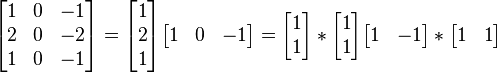 \begin{bmatrix} 
1 & 0 & -1 \\
2 & 0 & -2 \\
1 & 0 & -1 
\end{bmatrix} = \begin{bmatrix} 
1 \\
2 \\
1  
\end{bmatrix} \begin{bmatrix} 
1 & 0 & -1
\end{bmatrix} = \begin{bmatrix} 
1 \\
1  
\end{bmatrix} * \begin{bmatrix} 
1 \\
1  
\end{bmatrix} \begin{bmatrix} 
1 & -1
\end{bmatrix} * \begin{bmatrix} 
1 & 1
\end{bmatrix}